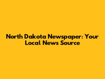 North Dakota Newspaper: Your Local News Source