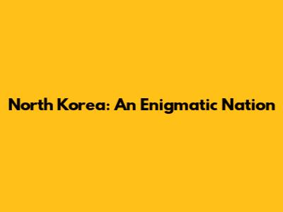 North Korea: An Enigmatic Nation