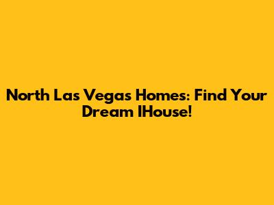 North Las Vegas Homes: Find Your Dream IHouse!