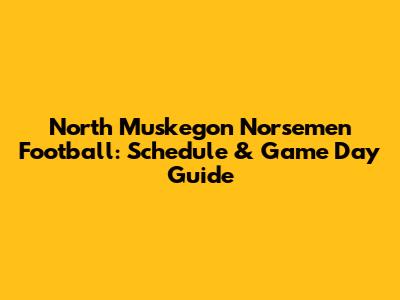 North Muskegon Norsemen Football: Schedule & Game Day Guide