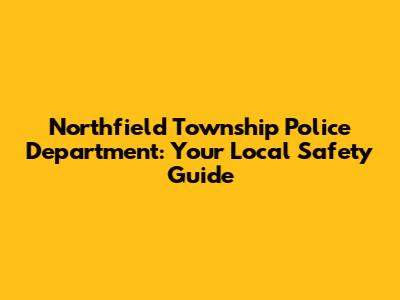 Northfield Township Police Department: Your Local Safety Guide