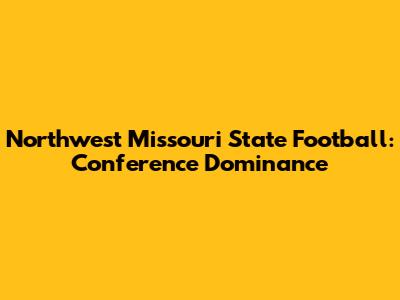 Northwest Missouri State Football: Conference Dominance