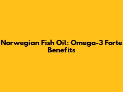 Norwegian Fish Oil: Omega-3 Forte Benefits