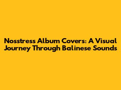 Nosstress Album Covers: A Visual Journey Through Balinese Sounds