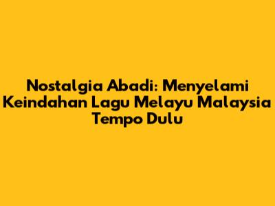 Nostalgia Abadi: Menyelami Keindahan Lagu Melayu Malaysia Tempo Dulu