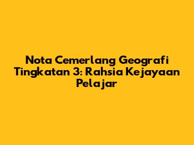 Nota Cemerlang Geografi Tingkatan 3: Rahsia Kejayaan Pelajar