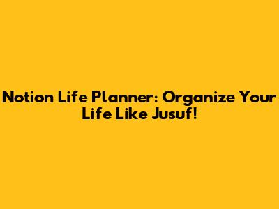 Notion Life Planner: Organize Your Life Like Jusuf!