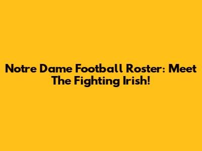 Notre Dame Football Roster: Meet The Fighting Irish!