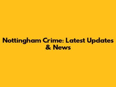Nottingham Crime: Latest Updates & News