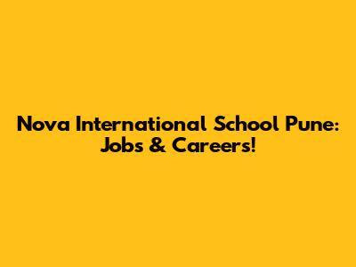 Nova International School Pune: Jobs & Careers!