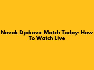 Novak Djokovic Match Today: How To Watch Live