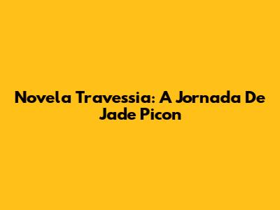 Novela Travessia: A Jornada De Jade Picon