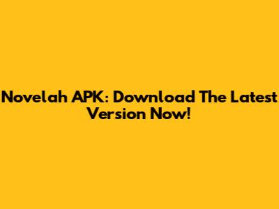 Novelah APK: Download The Latest Version Now!