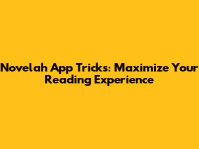 Novelah App Tricks: Maximize Your Reading Experience