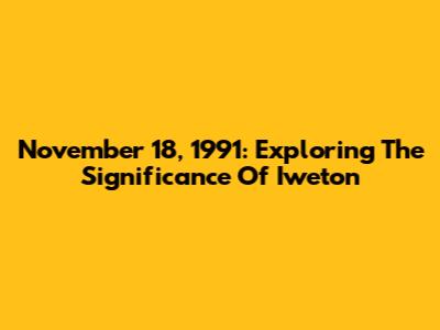 November 18, 1991: Exploring The Significance Of Iweton