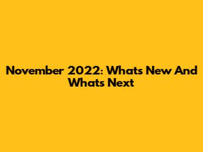 November 2022: What's New And What's Next