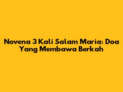 Novena 3 Kali Salam Maria: Doa Yang Membawa Berkah