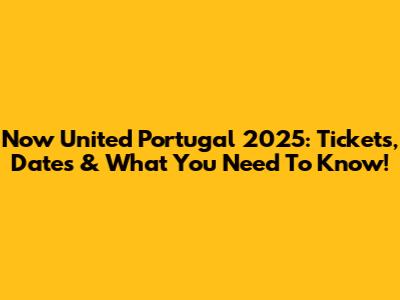 Now United Portugal 2025: Tickets, Dates & What You Need To Know!