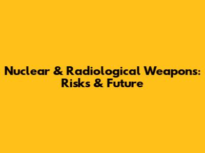 Nuclear & Radiological Weapons: Risks & Future
