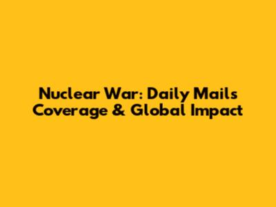 Nuclear War: Daily Mail's Coverage & Global Impact