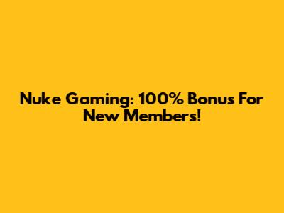 Nuke Gaming: 100% Bonus For New Members!