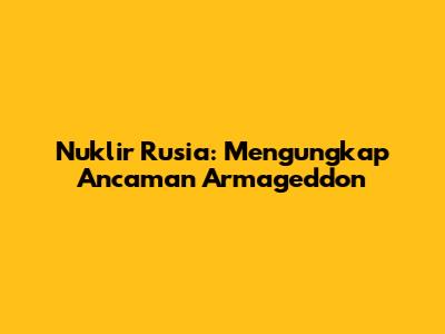 Nuklir Rusia: Mengungkap Ancaman Armageddon