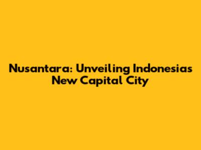 Nusantara: Unveiling Indonesia's New Capital City