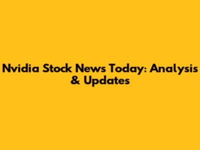 Nvidia Stock News Today: Analysis & Updates