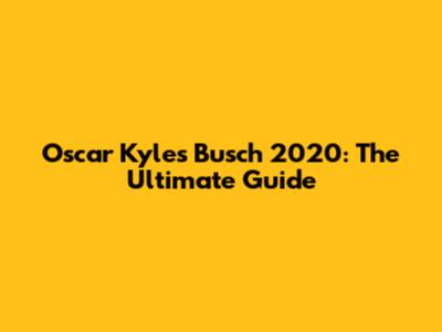O'scar Kyles Busch 2020: The Ultimate Guide