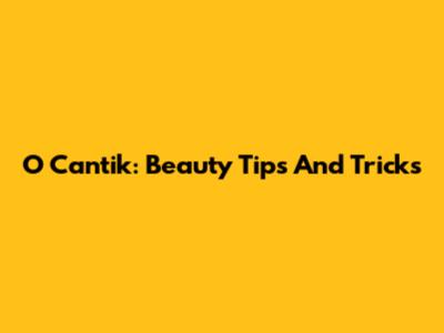 O Cantik: Beauty Tips And Tricks