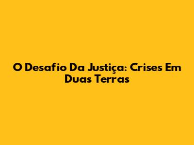 O Desafio Da Justiça: Crises Em Duas Terras