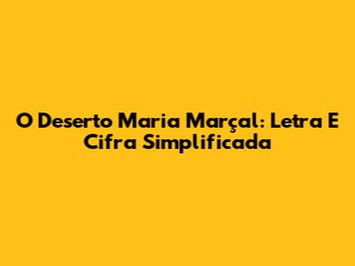 O Deserto Maria Marçal: Letra E Cifra Simplificada