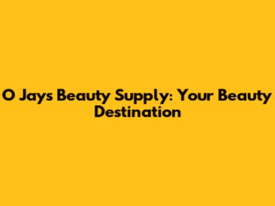 O Jays Beauty Supply: Your Beauty Destination