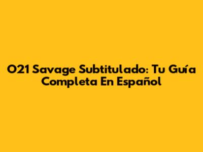 O21 Savage Subtitulado: Tu Guía Completa En Español