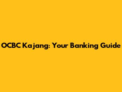 OCBC Kajang: Your Banking Guide