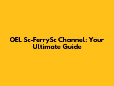 OEL Sc-FerrySc Channel: Your Ultimate Guide