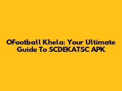 OFootball Khela: Your Ultimate Guide To SCDEKATSC APK
