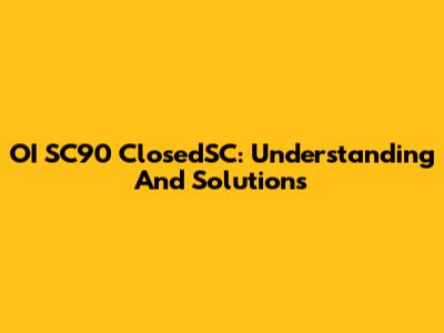 OI SC90 ClosedSC: Understanding And Solutions