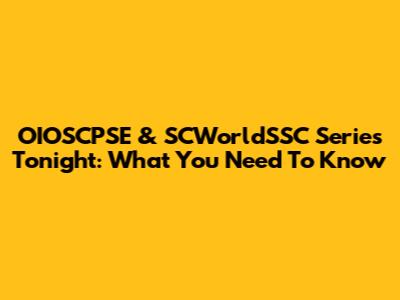 OIOSCPSE & SCWorldSSC Series Tonight: What You Need To Know