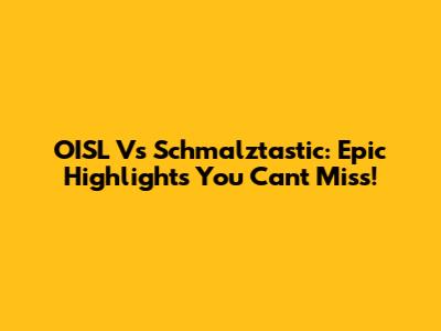 OISL Vs Schmalztastic: Epic Highlights You Can't Miss!