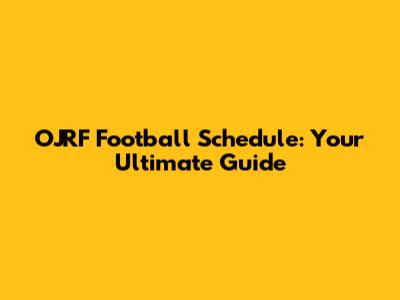 OJRF Football Schedule: Your Ultimate Guide