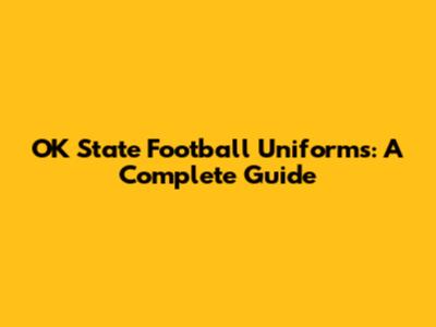 OK State Football Uniforms: A Complete Guide