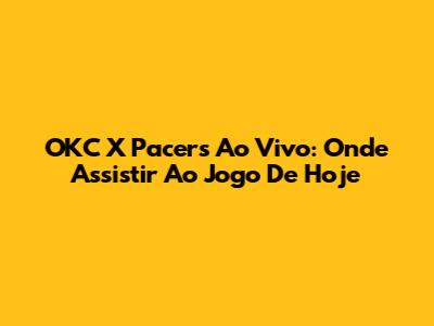 OKC X Pacers Ao Vivo: Onde Assistir Ao Jogo De Hoje