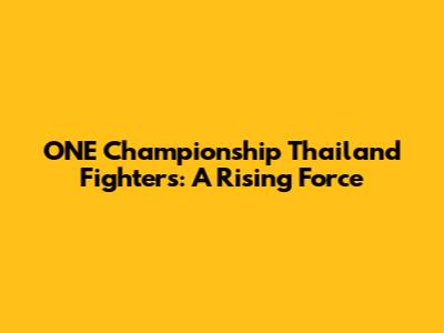 ONE Championship Thailand Fighters: A Rising Force