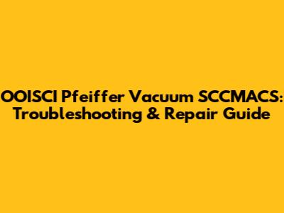 OOISCI Pfeiffer Vacuum SCCMACS: Troubleshooting & Repair Guide