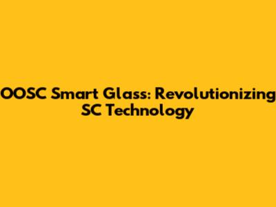 OOSC Smart Glass: Revolutionizing SC Technology