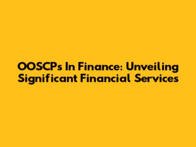 OOSCPs In Finance: Unveiling Significant Financial Services