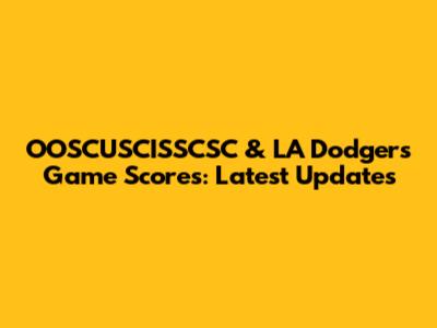 OOSCUSCISSCSC & LA Dodgers Game Scores: Latest Updates