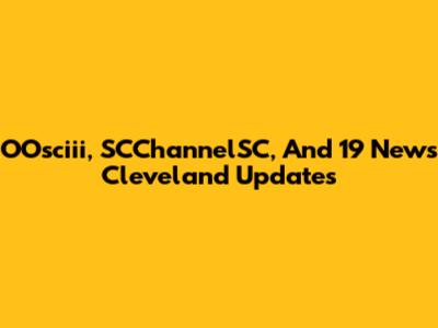 OOsciii, SCChannelSC, And 19 News Cleveland Updates
