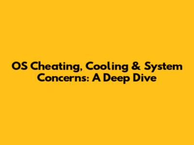 OS Cheating, Cooling & System Concerns: A Deep Dive